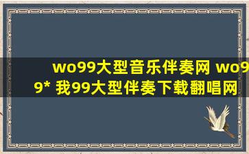 wo99大型音乐伴奏网 wo99.com 我99大型伴奏下载翻唱网站怎么用啊